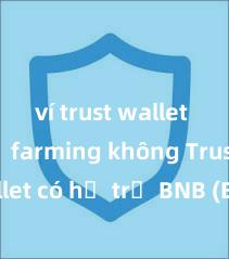 ví trust wallet hỗ trợ farming không Trust Wallet có hỗ trợ BNB (Binance Coin) không?